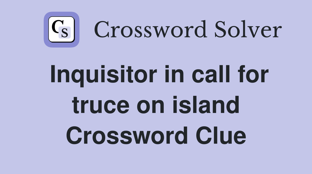 Inquisitor in call for truce on island Crossword Clue