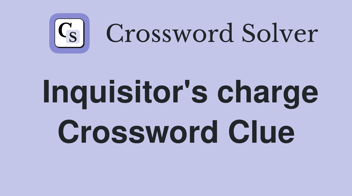 Inquisitor's charge Crossword Clue