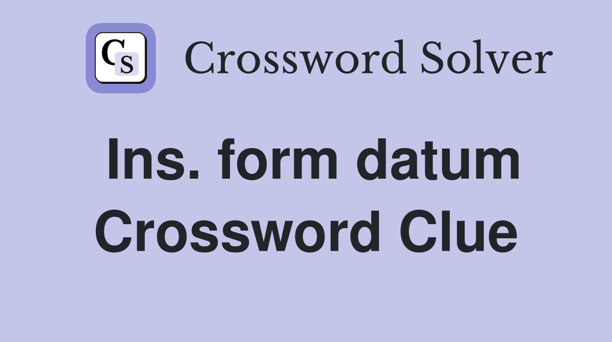 Ins. form datum Crossword Clue