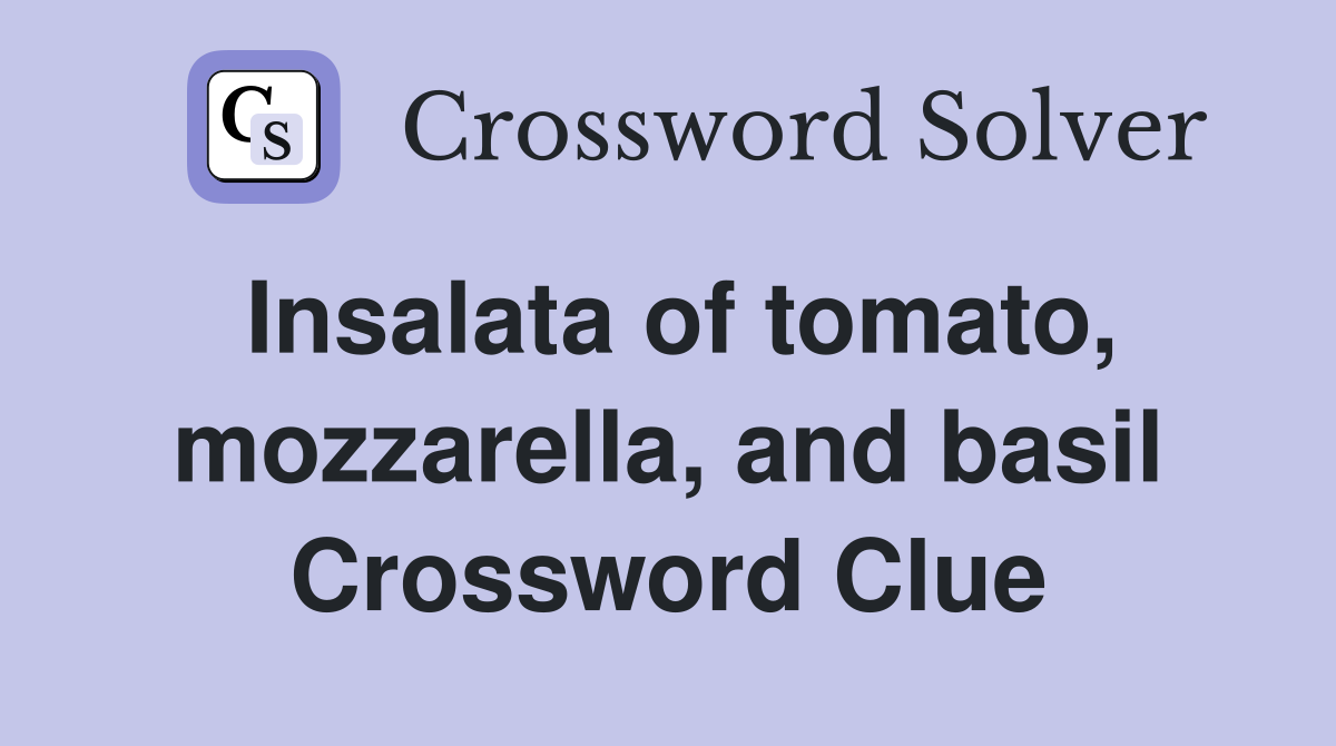 Insalata of tomato, mozzarella, and basil Crossword Clue