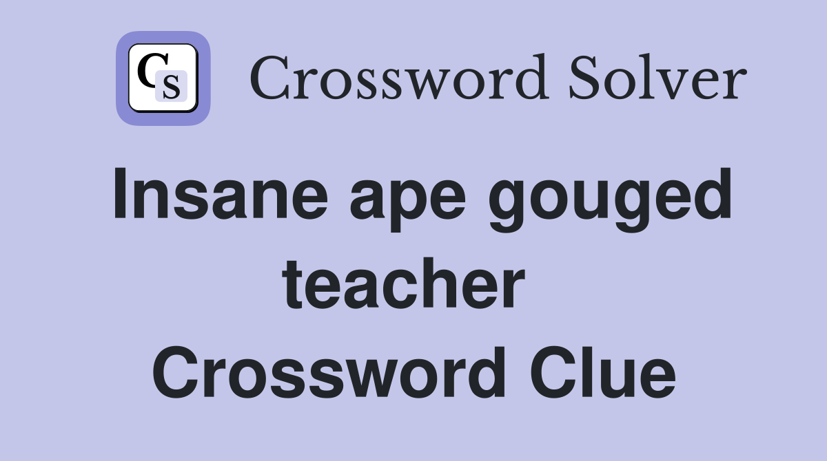 Insane ape gouged teacher  Crossword Clue
