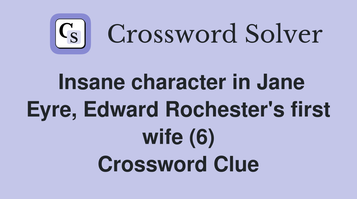 Insane character in Jane Eyre, Edward Rochester's first wife (6) Crossword Clue