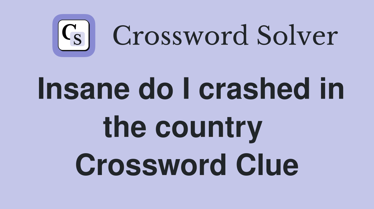 Insane do I crashed in the country  Crossword Clue