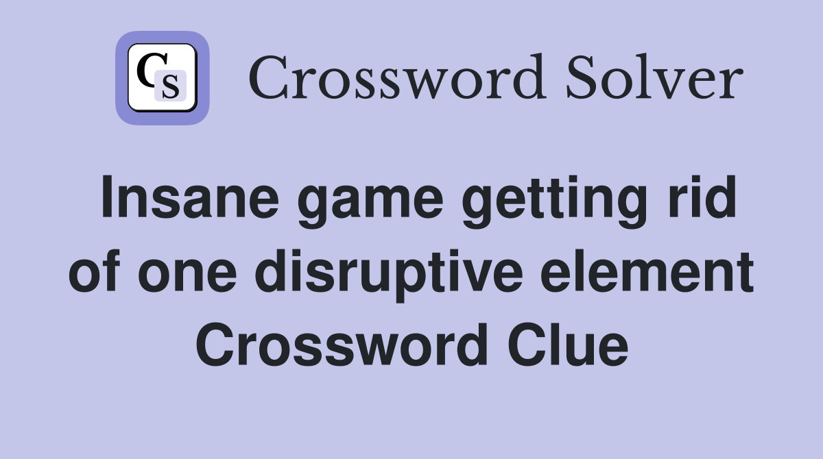 Insane game getting rid of one disruptive element Crossword Clue