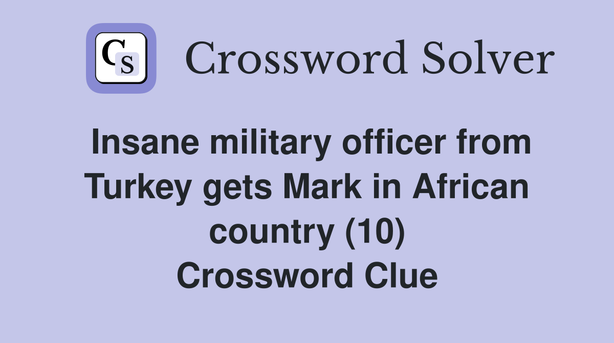 Insane military officer from Turkey gets Mark in African country (10) Crossword Clue