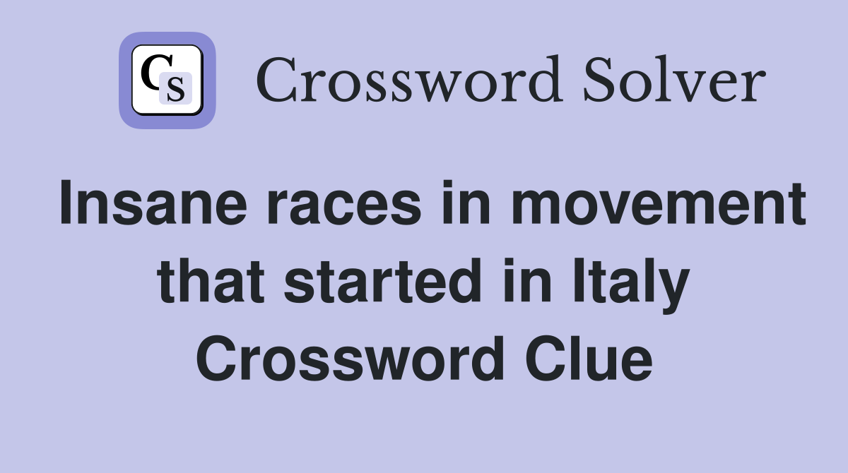 Insane races in movement that started in Italy Crossword Clue
