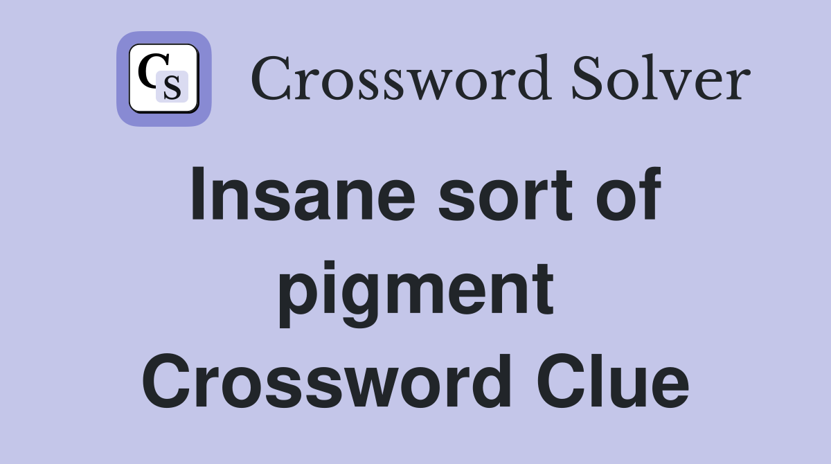 Insane sort of pigment Crossword Clue