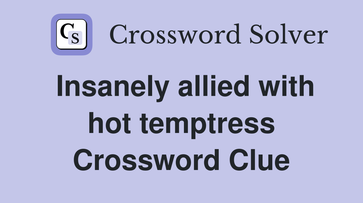 Insanely allied with hot temptress Crossword Clue