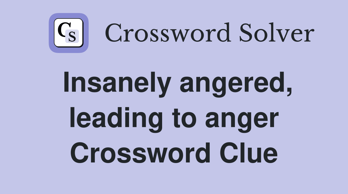 Insanely angered, leading to anger Crossword Clue