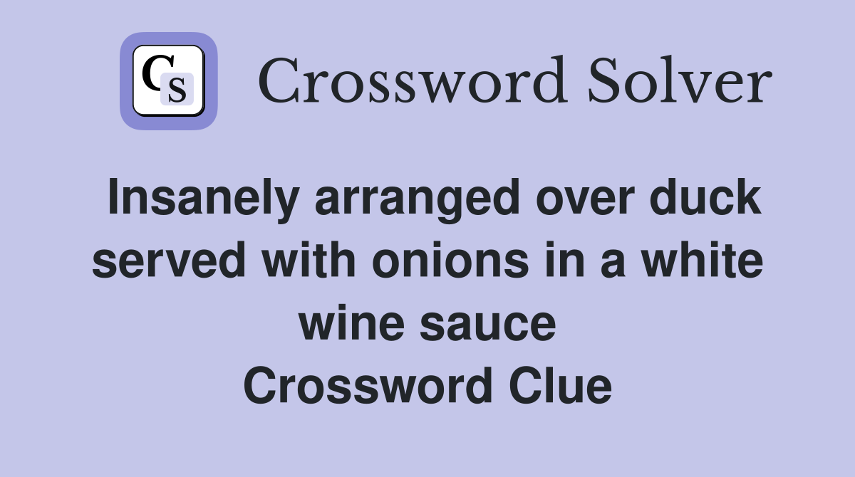 Insanely arranged over duck served with onions in a white wine sauce Crossword Clue