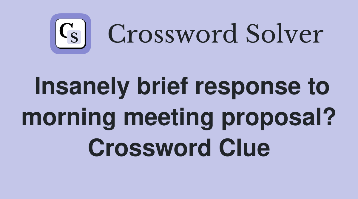 Insanely brief response to morning meeting proposal? Crossword Clue