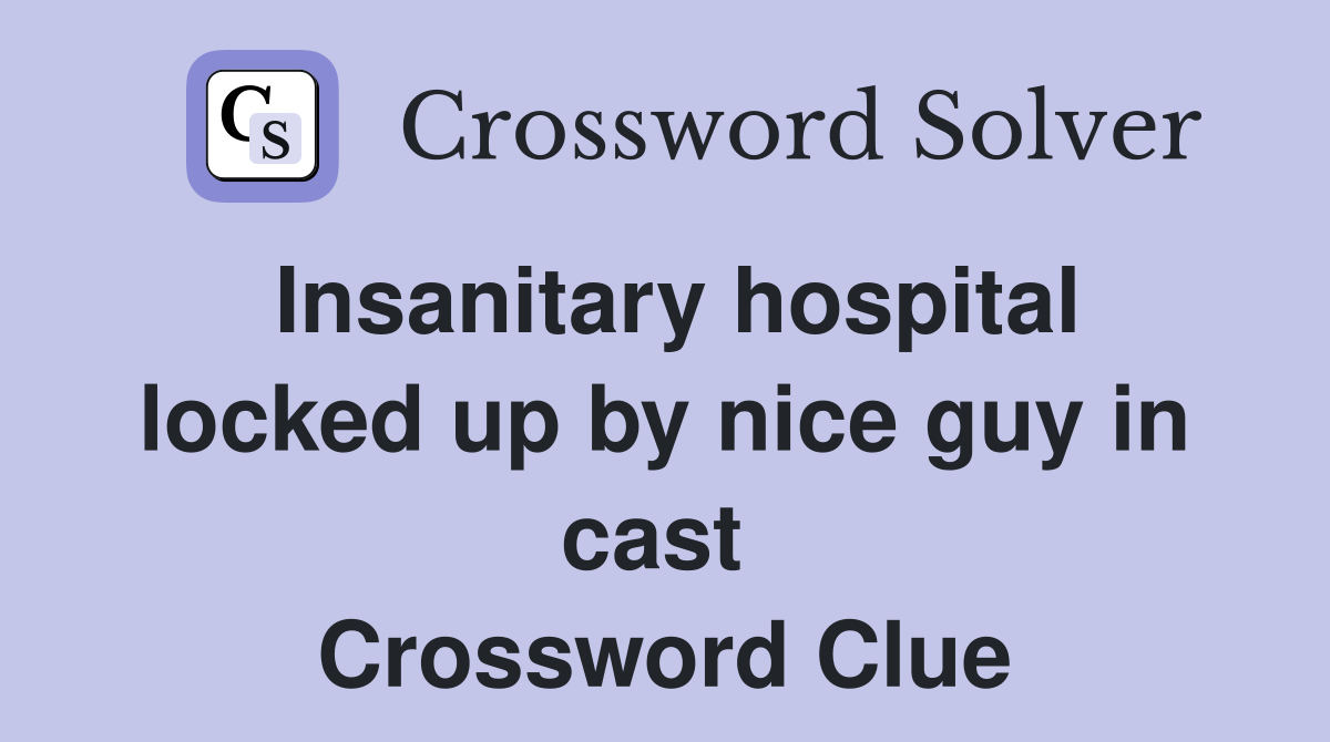 Insanitary hospital locked up by nice guy in cast  Crossword Clue