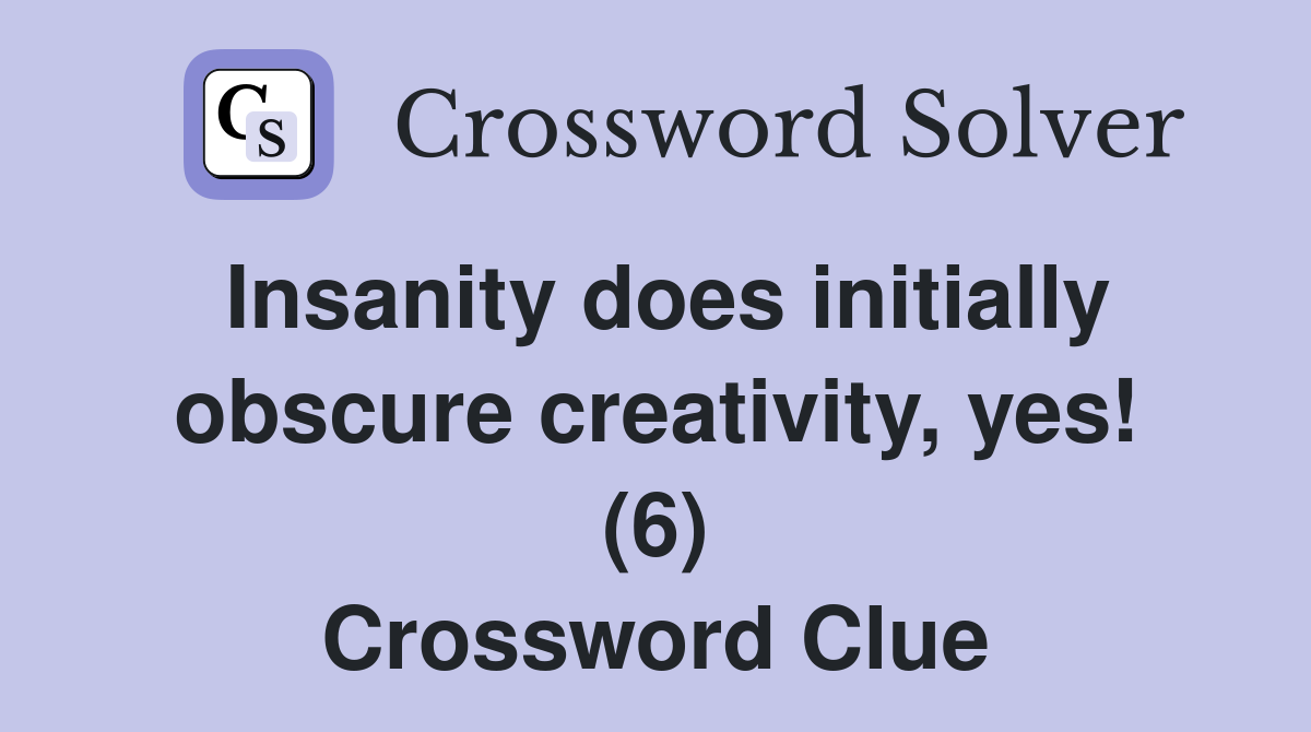 Insanity does initially obscure creativity, yes! (6) Crossword Clue