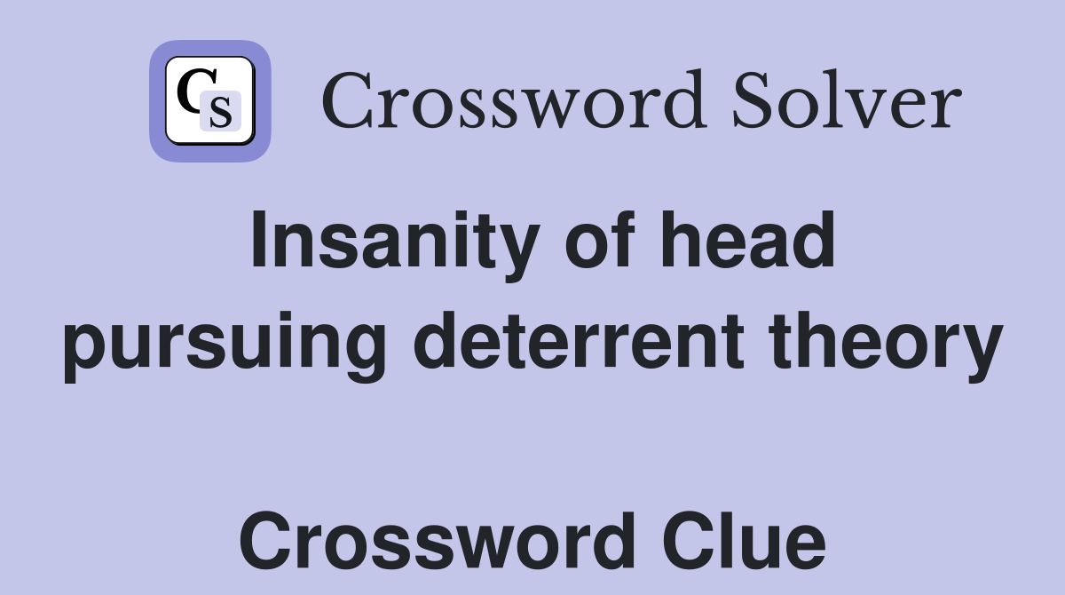 Insanity of head pursuing deterrent theory  Crossword Clue