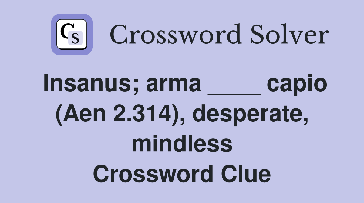 Insanus; arma ____ capio (Aen 2.314), desperate, mindless Crossword Clue