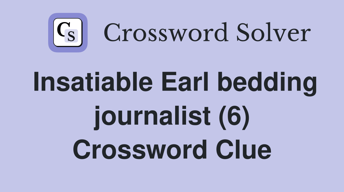 Insatiable Earl bedding journalist (6) Crossword Clue