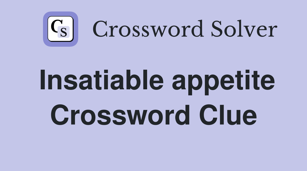 Insatiable appetite Crossword Clue