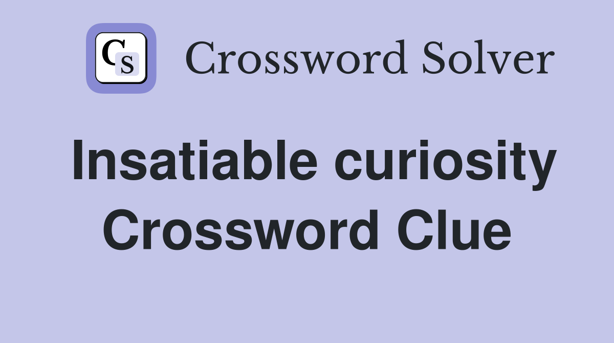 Insatiable curiosity Crossword Clue