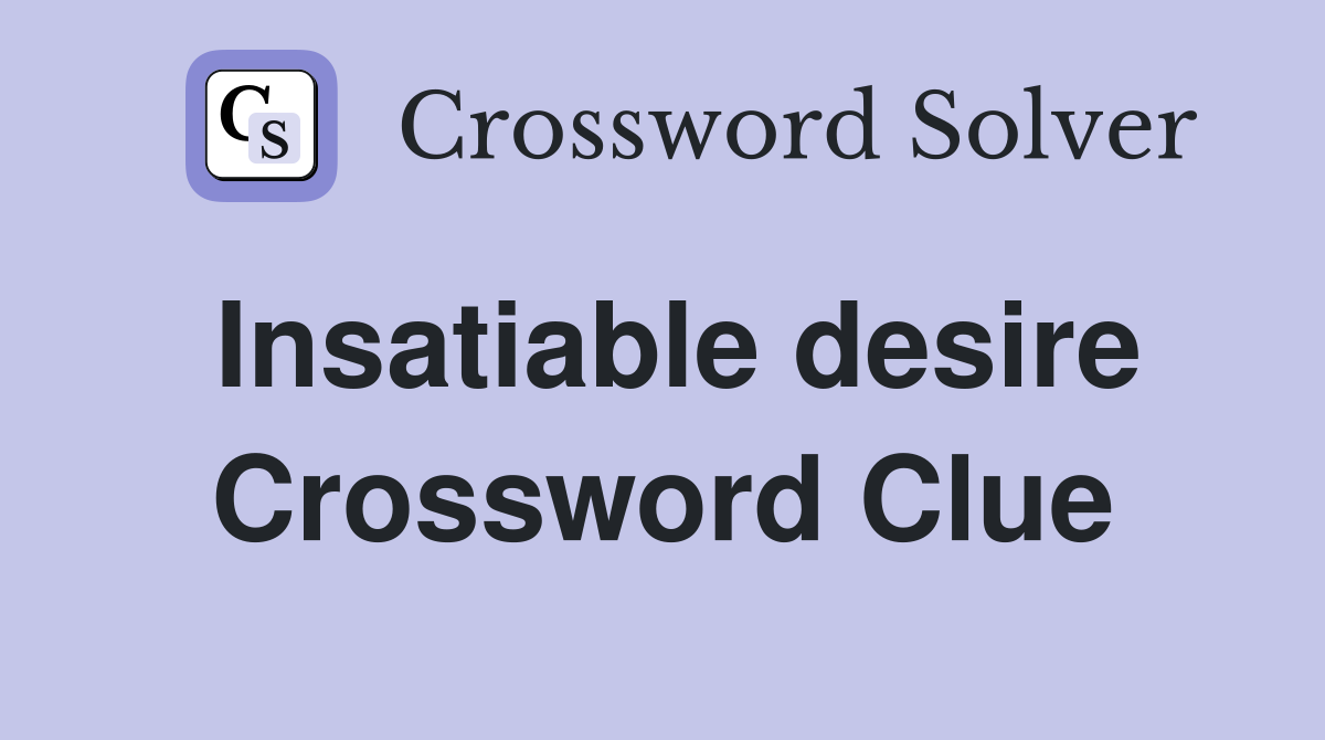 Insatiable desire Crossword Clue