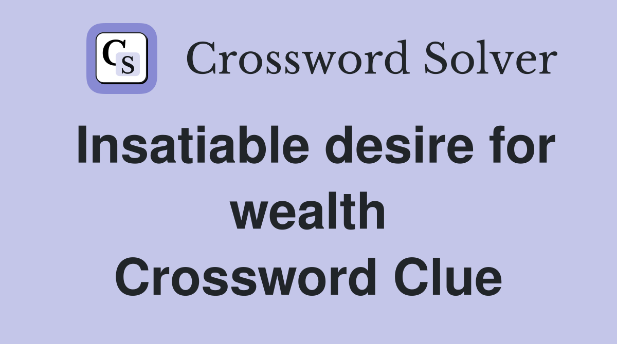 Insatiable desire for wealth Crossword Clue