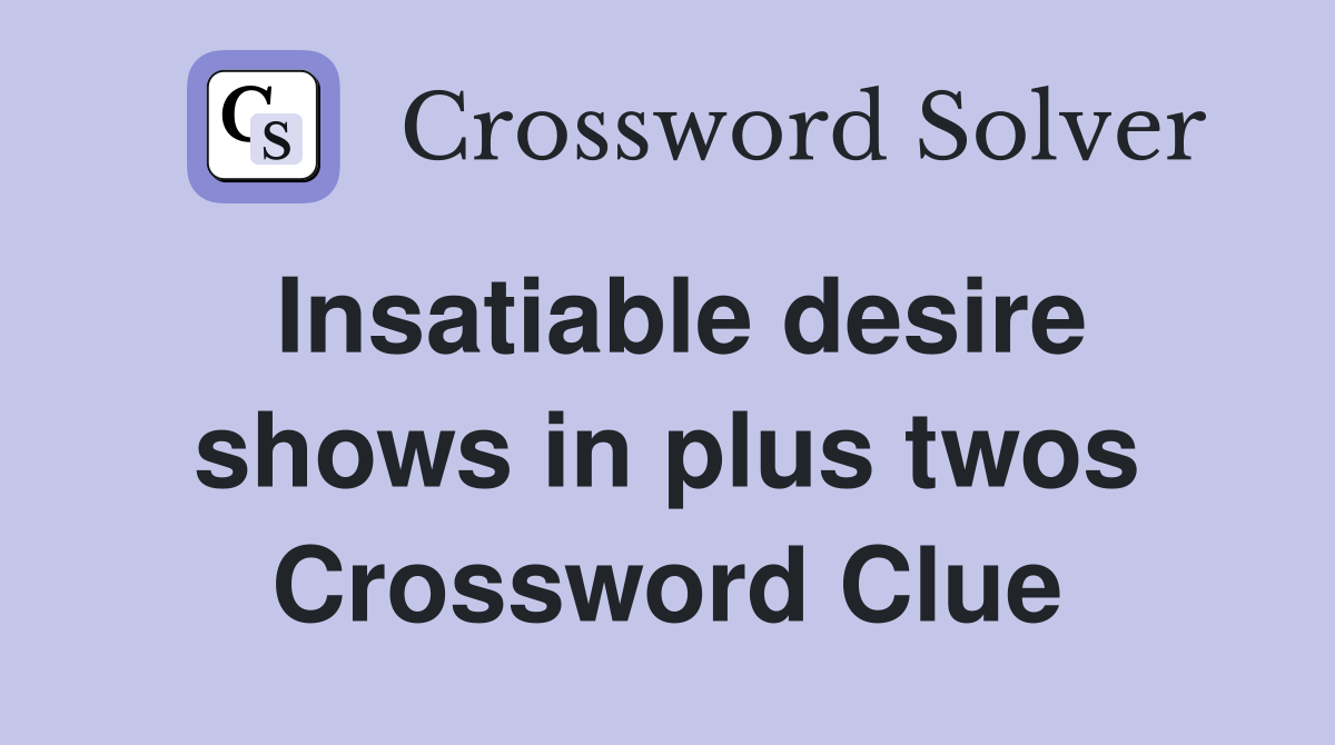 Insatiable desire shows in plus twos Crossword Clue