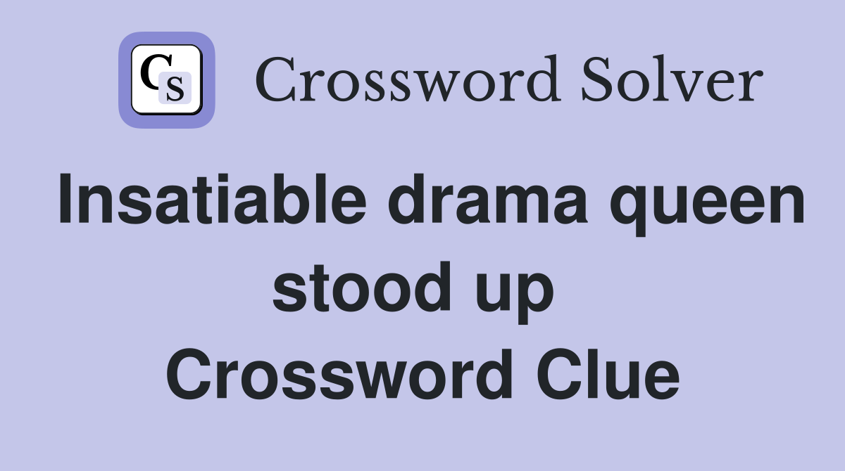 Insatiable drama queen stood up  Crossword Clue