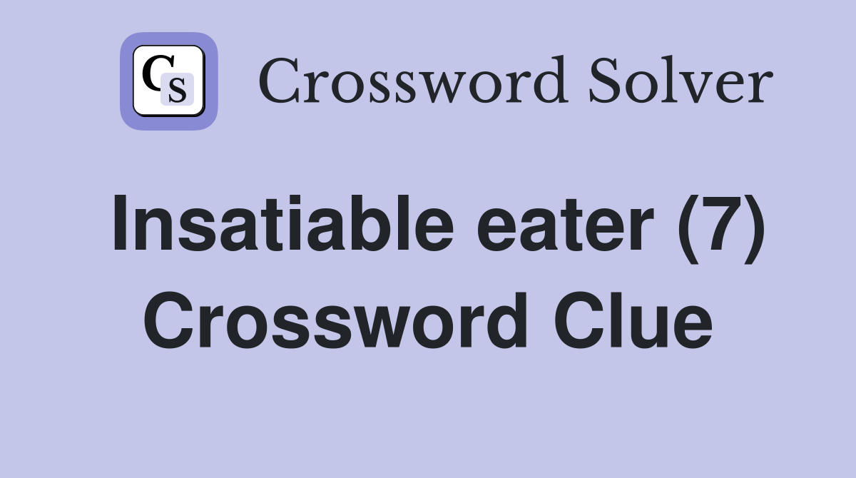 Insatiable eater (7) Crossword Clue