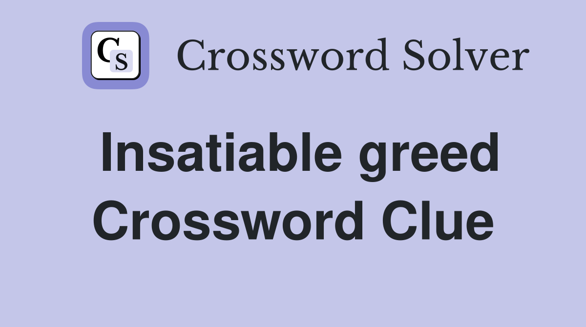 Insatiable greed Crossword Clue