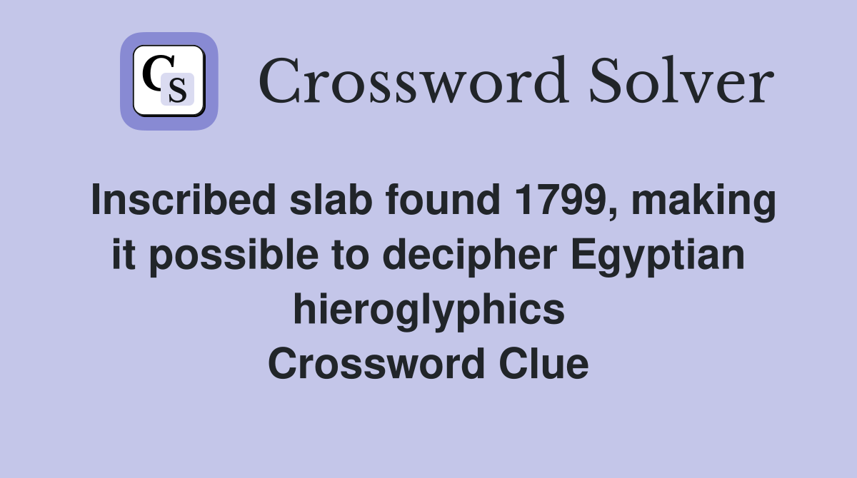 Inscribed slab found 1799, making it possible to decipher Egyptian hieroglyphics Crossword Clue