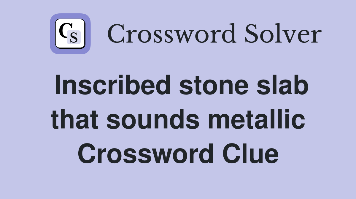 Inscribed stone slab that sounds metallic Crossword Clue