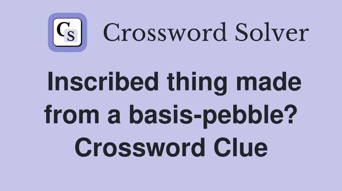Inscribed thing made from a basis-pebble? Crossword Clue