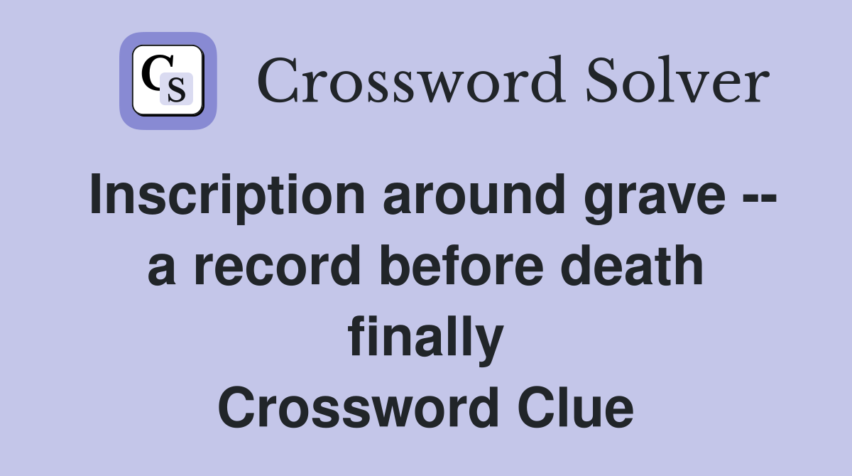 Inscription around grave -- a record before death finally Crossword Clue