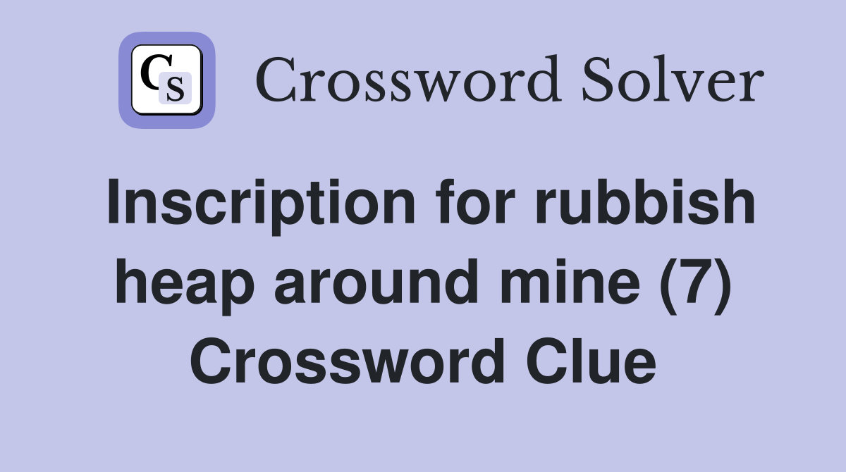 Inscription for rubbish heap around mine (7) Crossword Clue