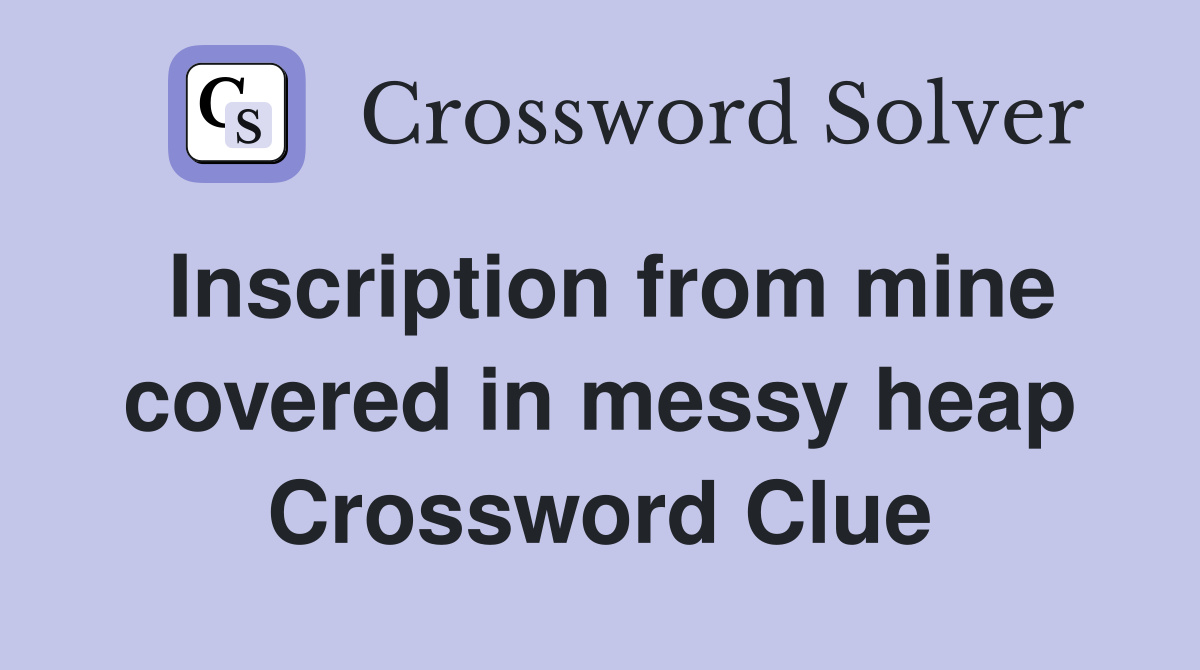 Inscription from mine covered in messy heap Crossword Clue