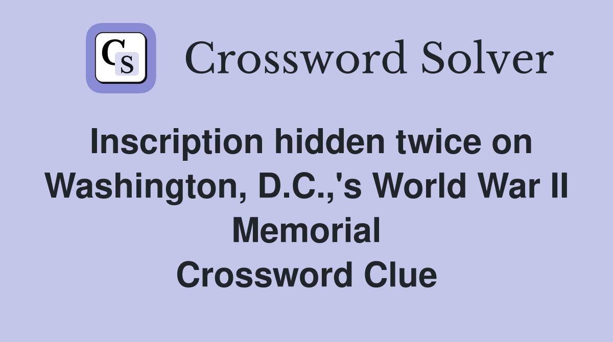 Inscription hidden twice on Washington, D.C.,'s World War II Memorial Crossword Clue
