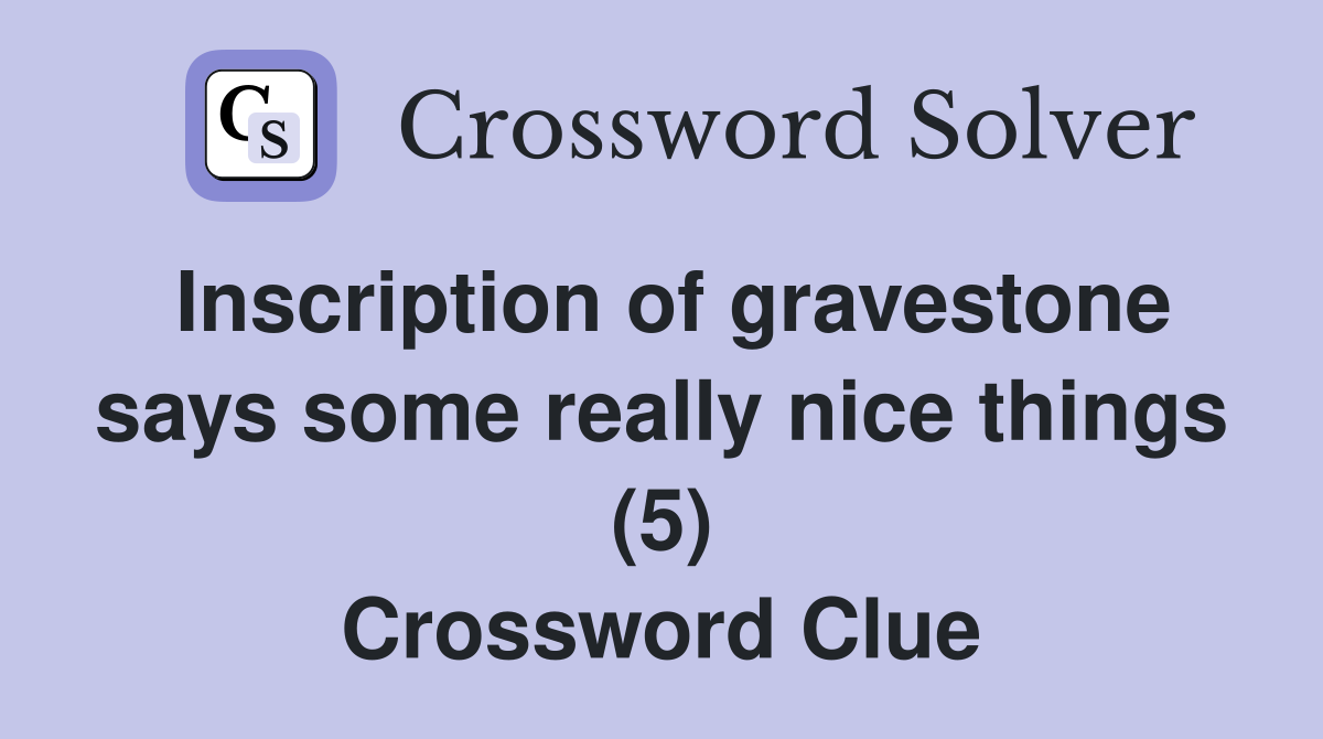 Inscription of gravestone says some really nice things (5) Crossword Clue