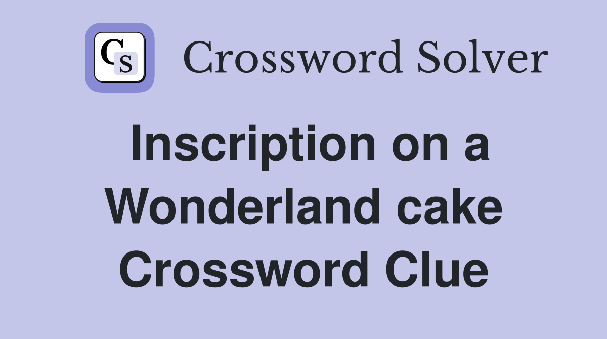 Inscription on a Wonderland cake Crossword Clue