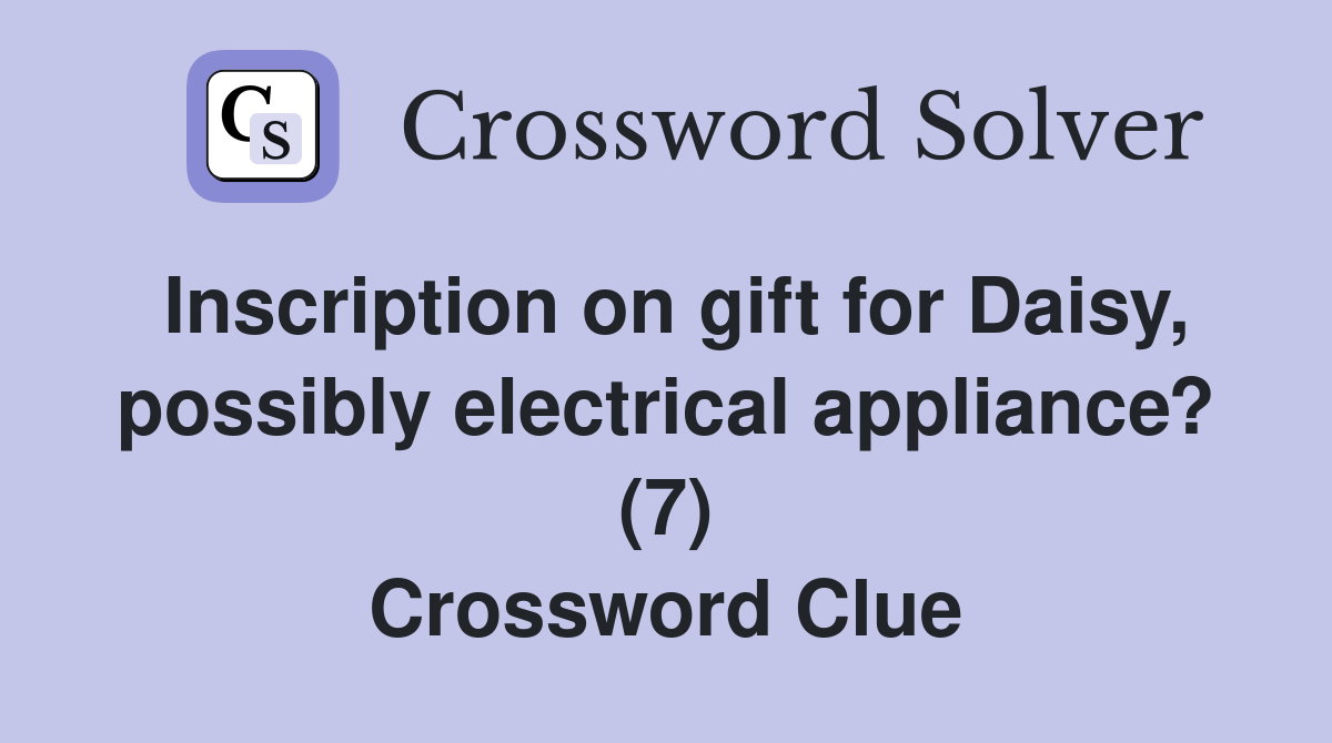 Inscription on gift for Daisy, possibly electrical appliance? (7) Crossword Clue