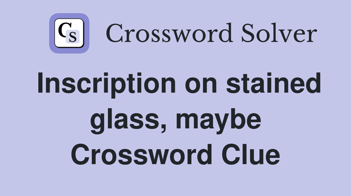 Inscription on stained glass, maybe Crossword Clue