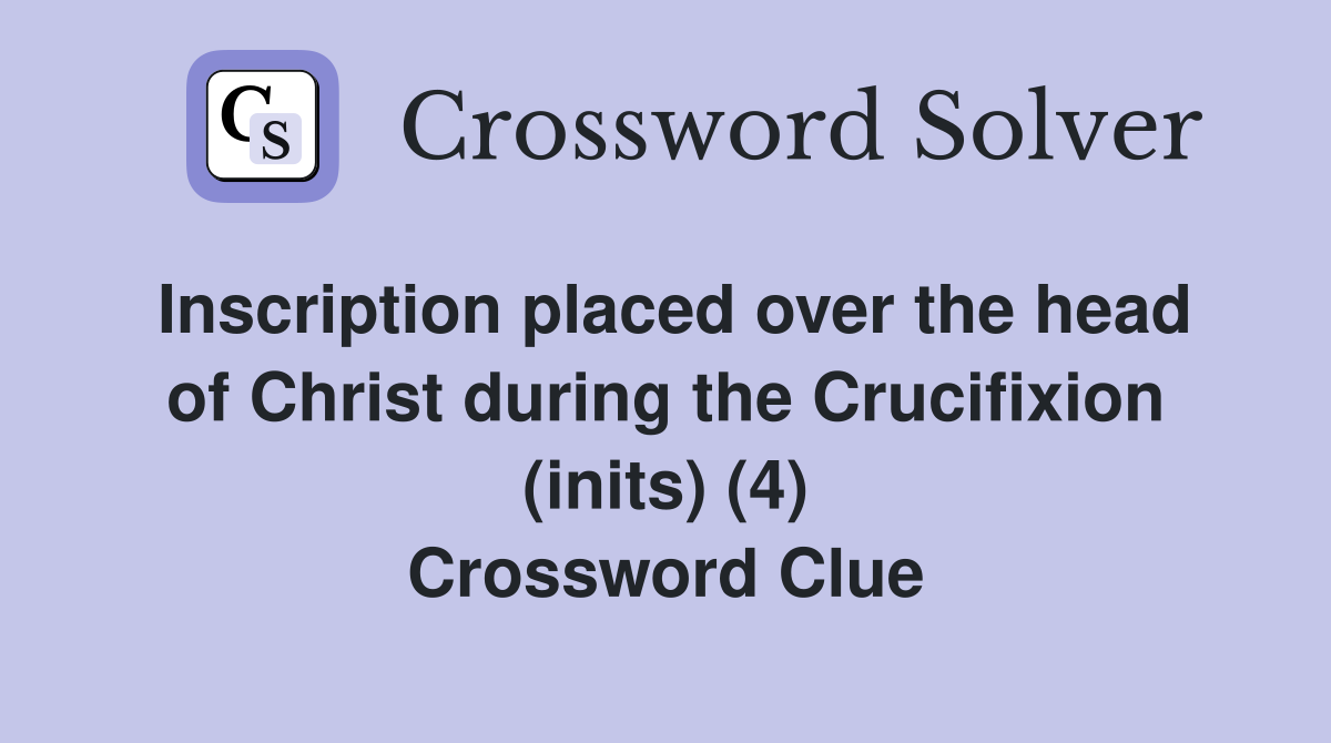 Inscription placed over the head of Christ during the Crucifixion (inits) (4) Crossword Clue