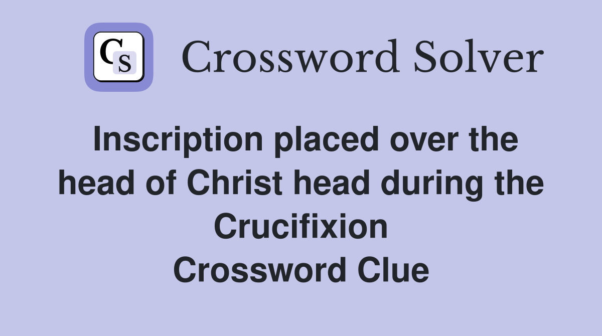 Inscription placed over the head of Christ head during the Crucifixion Crossword Clue