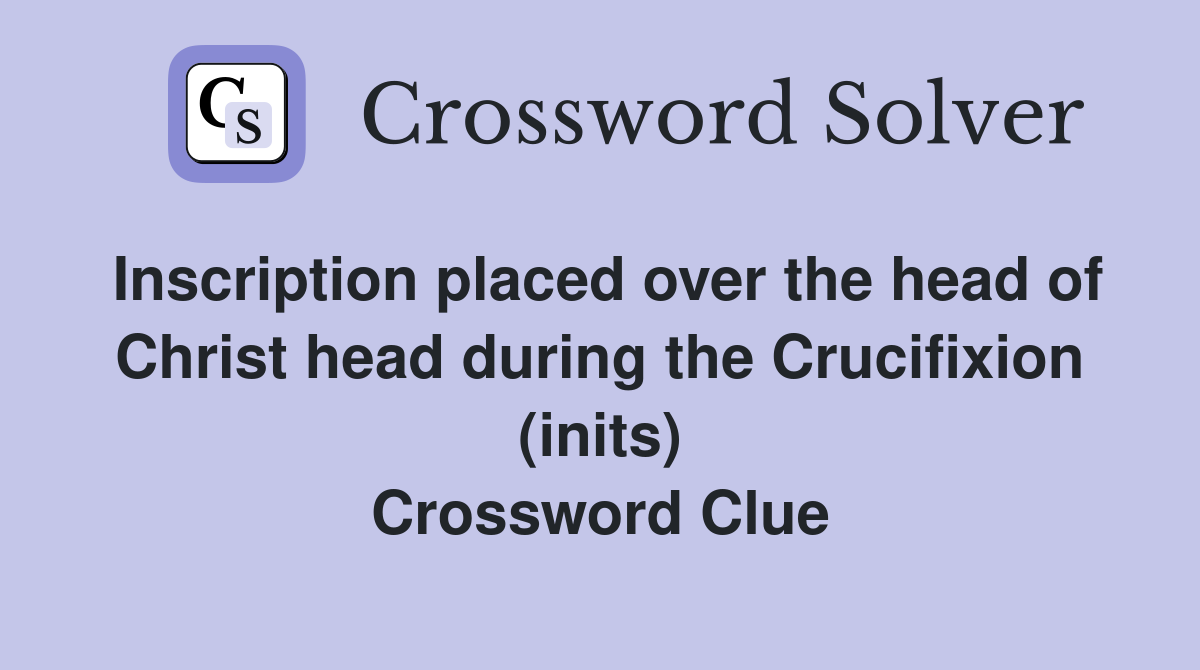 Inscription placed over the head of Christ head during the Crucifixion (inits) Crossword Clue