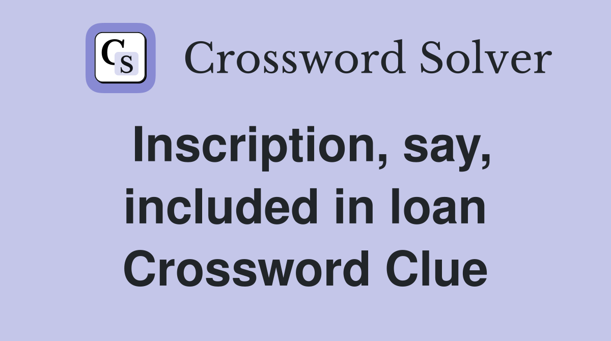 Inscription, say, included in loan Crossword Clue