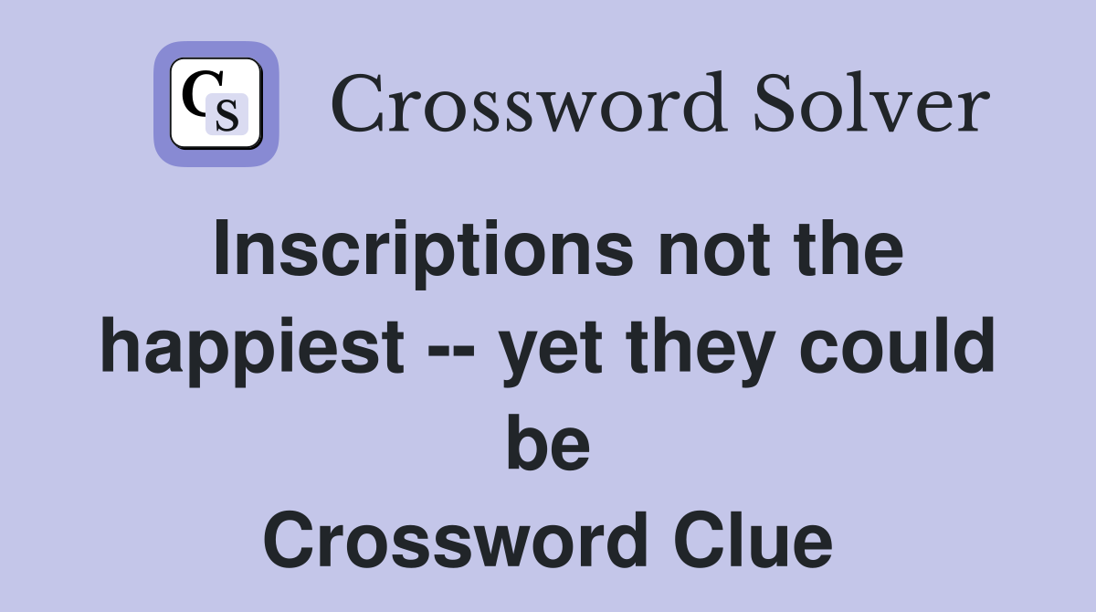 Inscriptions not the happiest -- yet they could be Crossword Clue