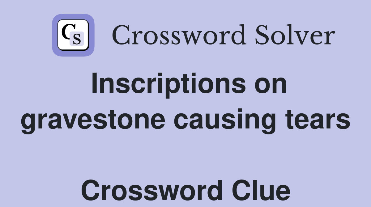 Inscriptions on gravestone causing tears  Crossword Clue