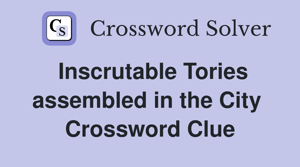 Inscrutable Tories assembled in the City  Crossword Clue