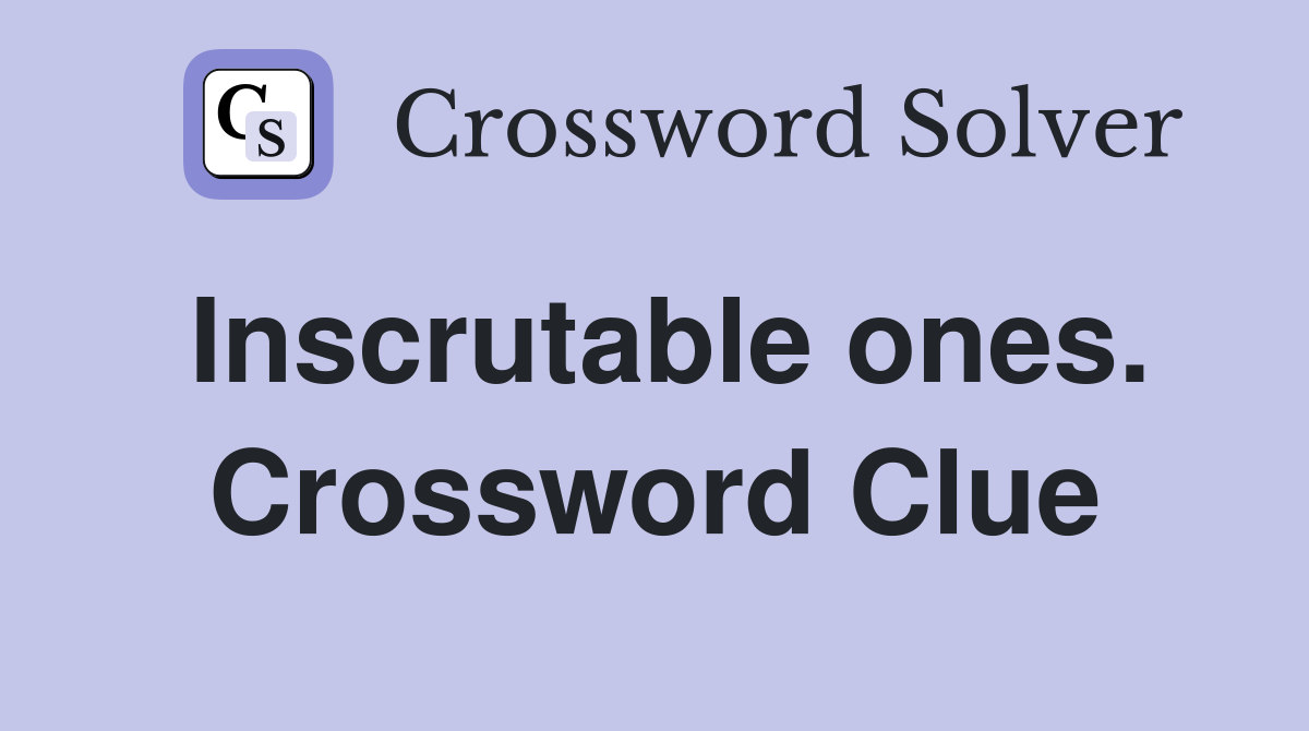 Inscrutable ones. Crossword Clue