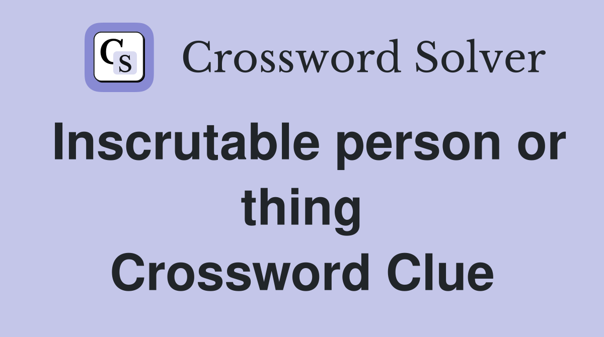 Inscrutable person or thing Crossword Clue