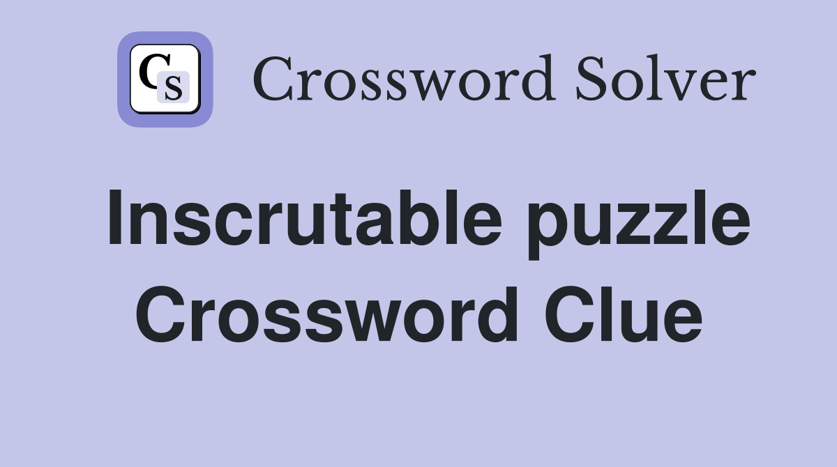 Inscrutable puzzle Crossword Clue