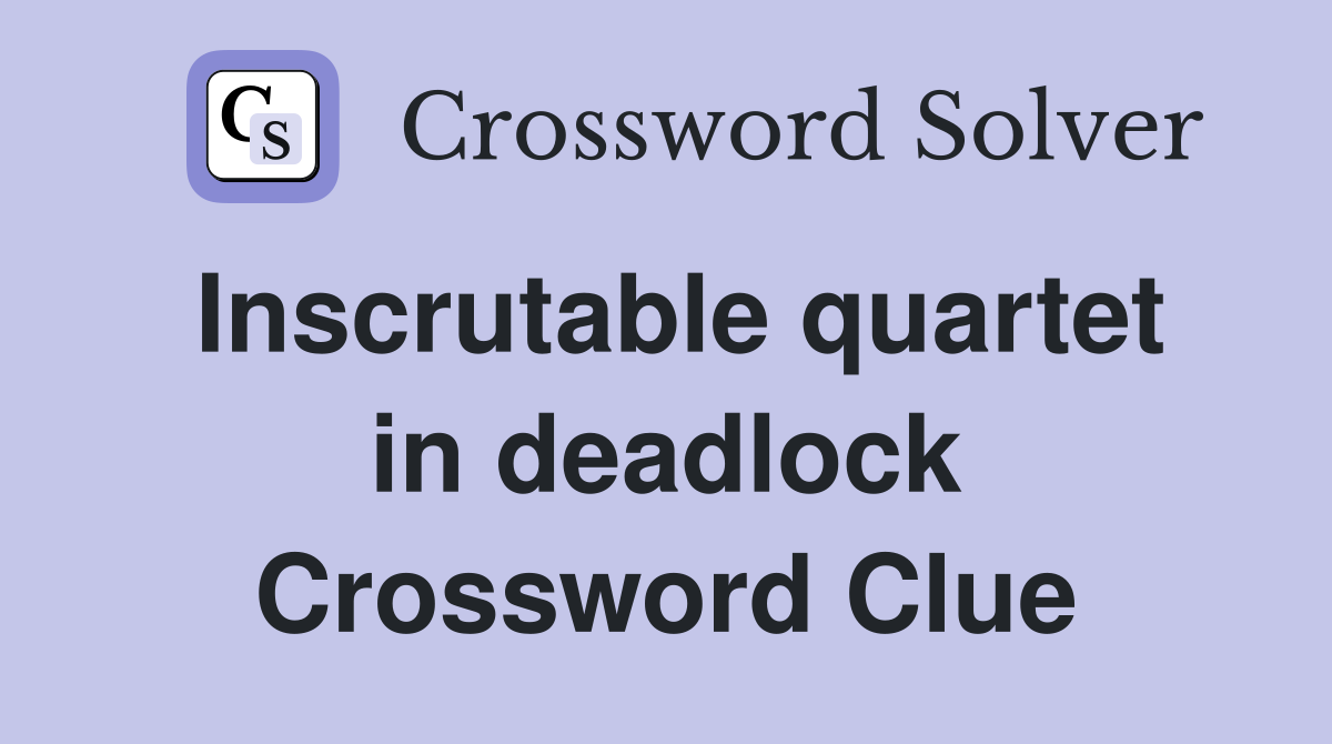 Inscrutable quartet in deadlock Crossword Clue